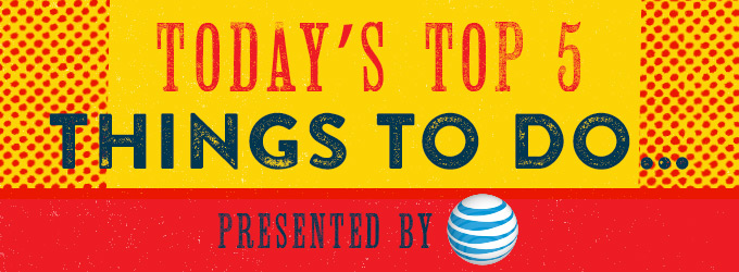 Today's Top 5 Things To Do Presented by AT&T
